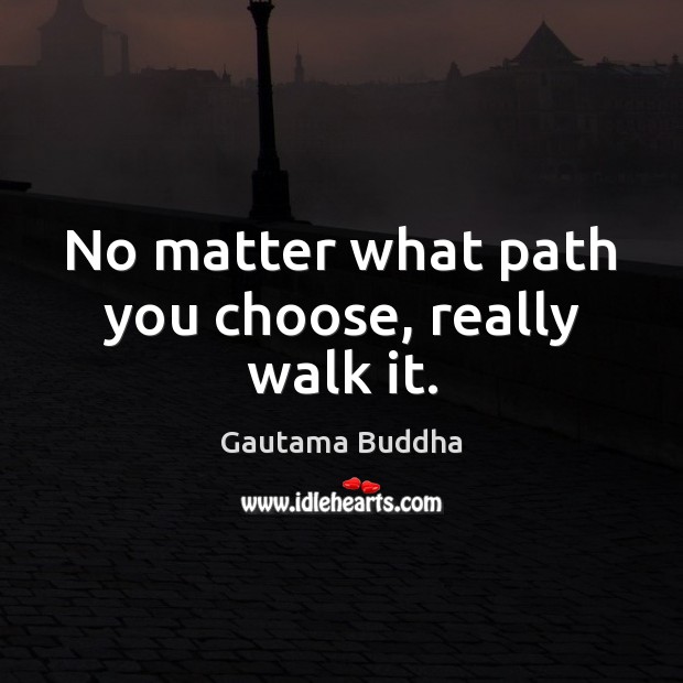 No matter what path you choose, really walk it. Gautama Buddha Picture Quote