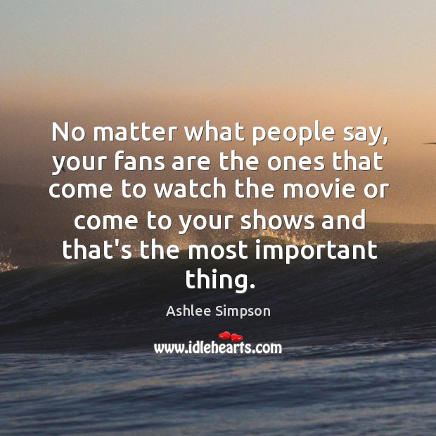 No matter what people say, your fans are the ones that come Image