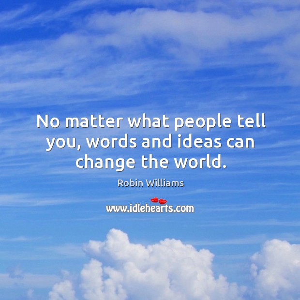 No matter what people tell you, words and ideas can change the world. Robin Williams Picture Quote