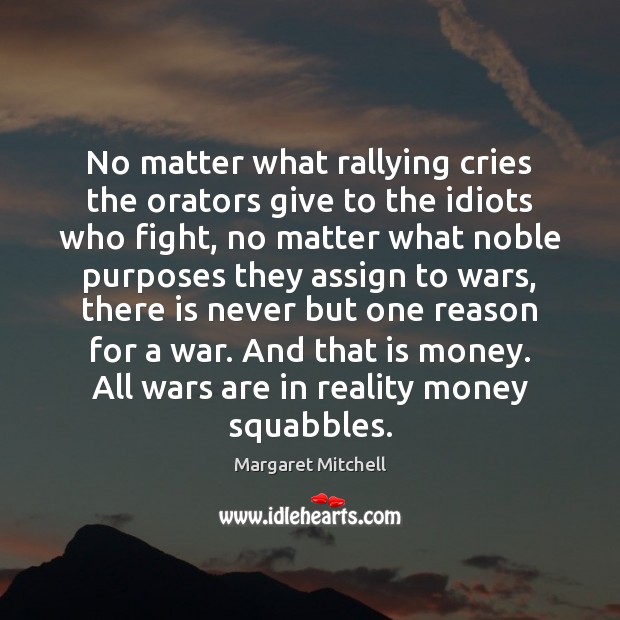 No matter what rallying cries the orators give to the idiots who Margaret Mitchell Picture Quote