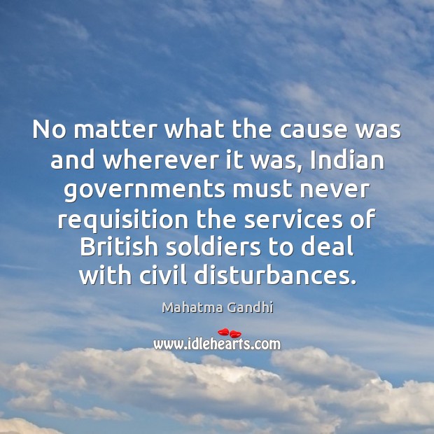 No matter what the cause was and wherever it was, Indian governments Mahatma Gandhi Picture Quote