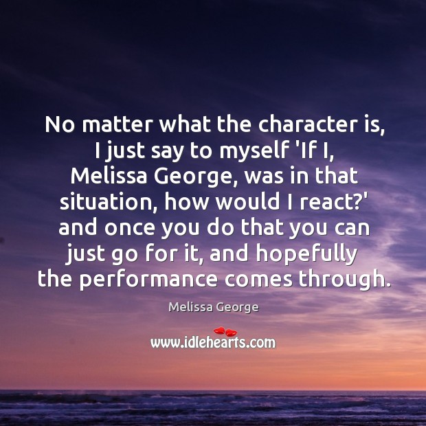 No matter what the character is, I just say to myself ‘If Melissa George Picture Quote