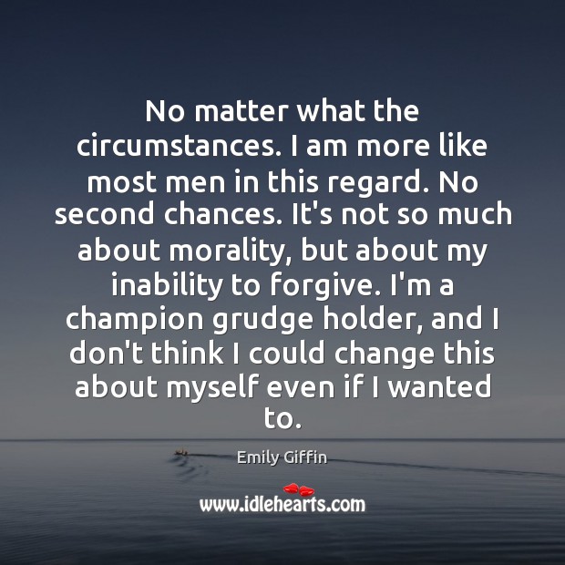 No matter what the circumstances. I am more like most men in Grudge Quotes Image