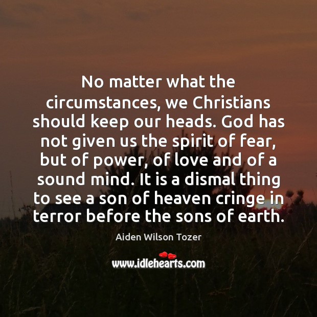No matter what the circumstances, we Christians should keep our heads. God Aiden Wilson Tozer Picture Quote