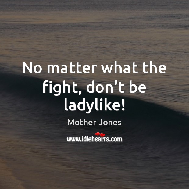 No matter what the fight, don’t be ladylike! No Matter What Quotes Image