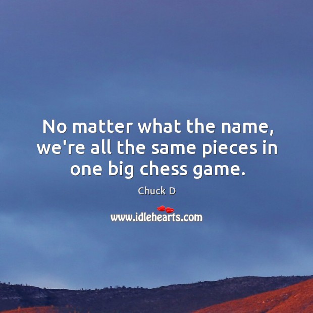 No matter what the name, we’re all the same pieces in one big chess game. Chuck D Picture Quote