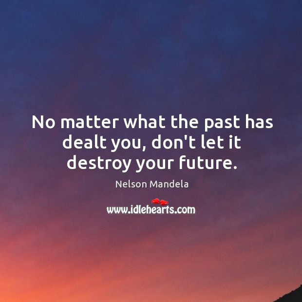 No matter what the past has dealt you, don’t let it destroy your future. Nelson Mandela Picture Quote