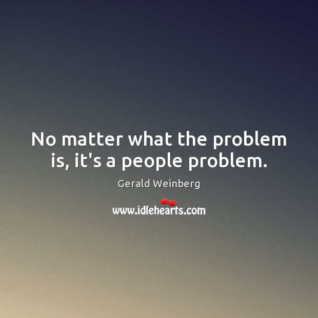 No matter what the problem is, it’s a people problem. Image