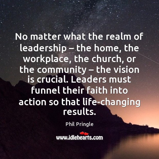 No matter what the realm of leadership – the home, the workplace, the Phil Pringle Picture Quote