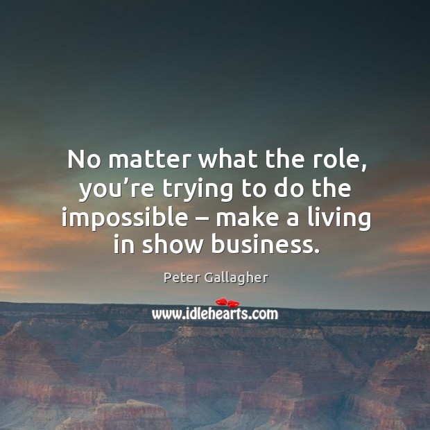 No matter what the role, you’re trying to do the impossible – make a living in show business. No Matter What Quotes Image