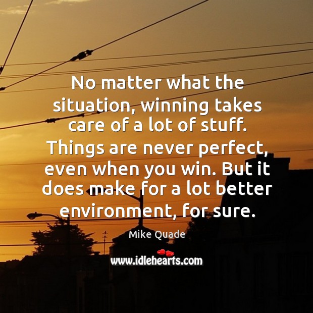 No matter what the situation, winning takes care of a lot of stuff. Mike Quade Picture Quote