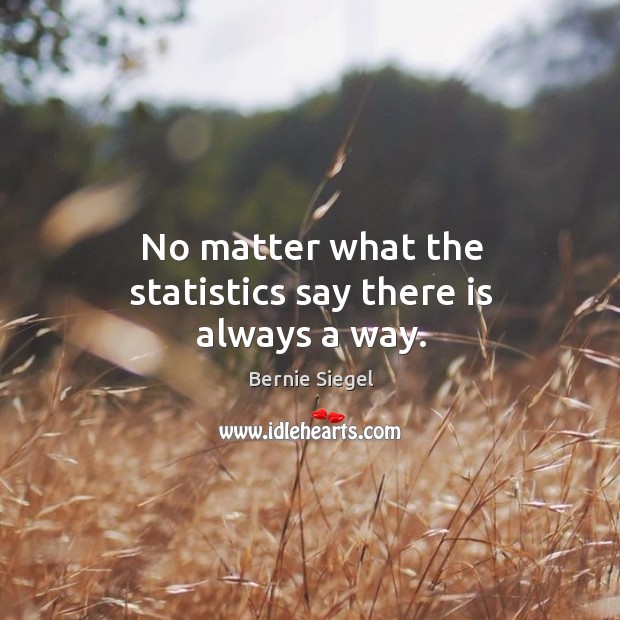 No matter what the statistics say there is always a way. Bernie Siegel Picture Quote