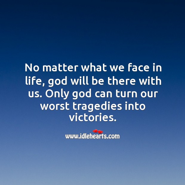 No matter what we face in life, God will be there with us. Only God can turn our worst tragedies into victories. No Matter What Quotes Image