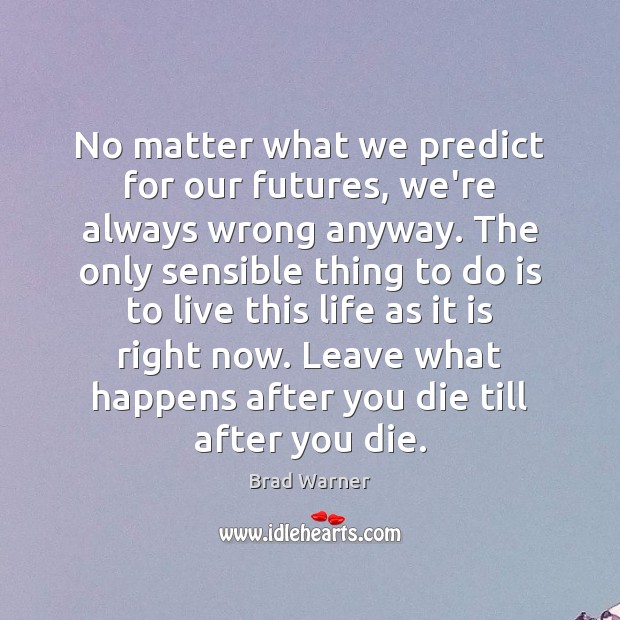 No matter what we predict for our futures, we’re always wrong anyway. Brad Warner Picture Quote