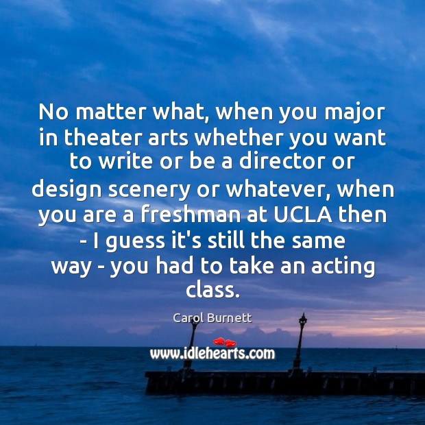 No matter what, when you major in theater arts whether you want Image