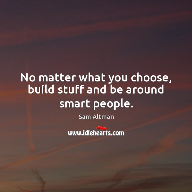 No matter what you choose, build stuff and be around smart people. Sam Altman Picture Quote