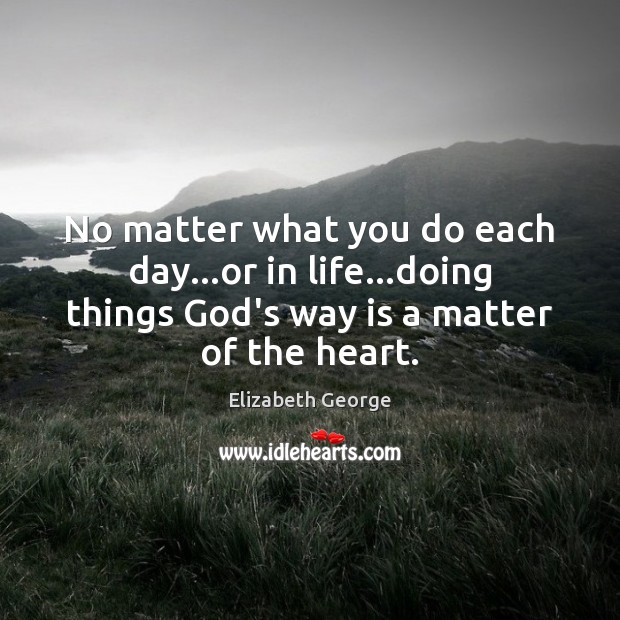 No matter what you do each day…or in life…doing things Elizabeth George Picture Quote