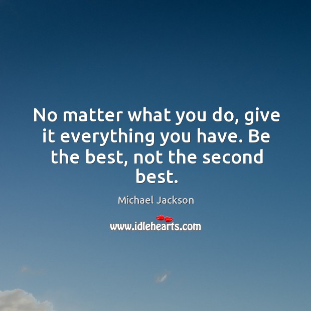 No matter what you do, give it everything you have. Be the best, not the second best. Michael Jackson Picture Quote
