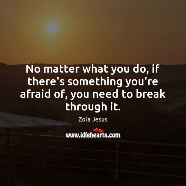 No matter what you do, if there’s something you’re afraid of, you Zola Jesus Picture Quote