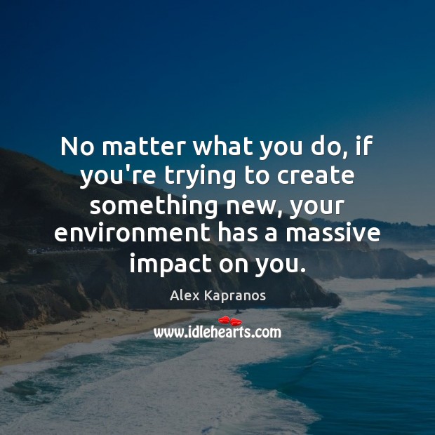 No matter what you do, if you’re trying to create something new, Image