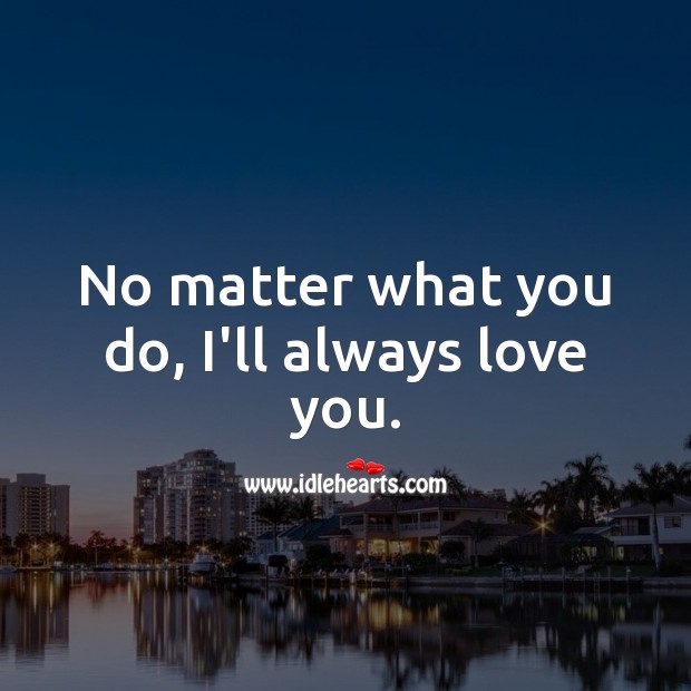No matter what you do, I’ll always love you. No Matter What Quotes Image