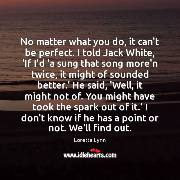 No matter what you do, it can’t be perfect. I told Jack Loretta Lynn Picture Quote