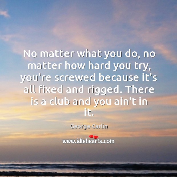 No matter what you do, no matter how hard you try, you’re George Carlin Picture Quote