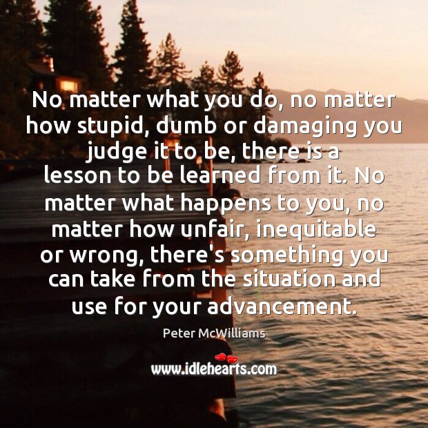 No matter what you do, no matter how stupid, dumb or damaging Peter McWilliams Picture Quote