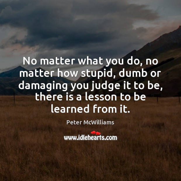 No matter what you do, no matter how stupid, dumb or damaging Peter McWilliams Picture Quote
