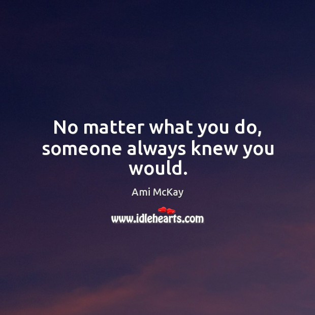 No matter what you do, someone always knew you would. Image