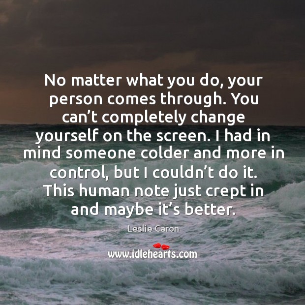 No matter what you do, your person comes through. Leslie Caron Picture Quote