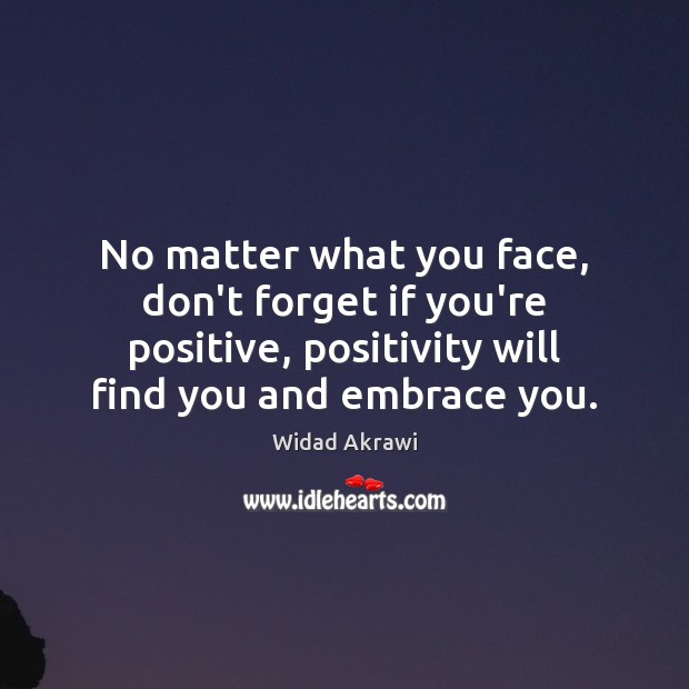 No matter what you face, don’t forget if you’re positive, positivity will Widad Akrawi Picture Quote