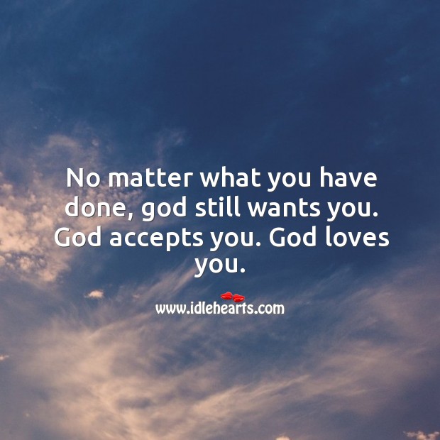 No matter what you have done, God still wants you. God accepts you. God loves you. No Matter What Quotes Image