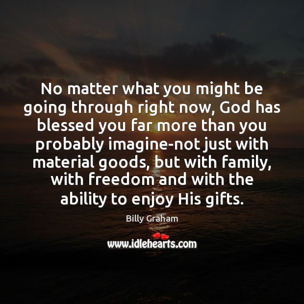 No matter what you might be going through right now, God has Billy Graham Picture Quote