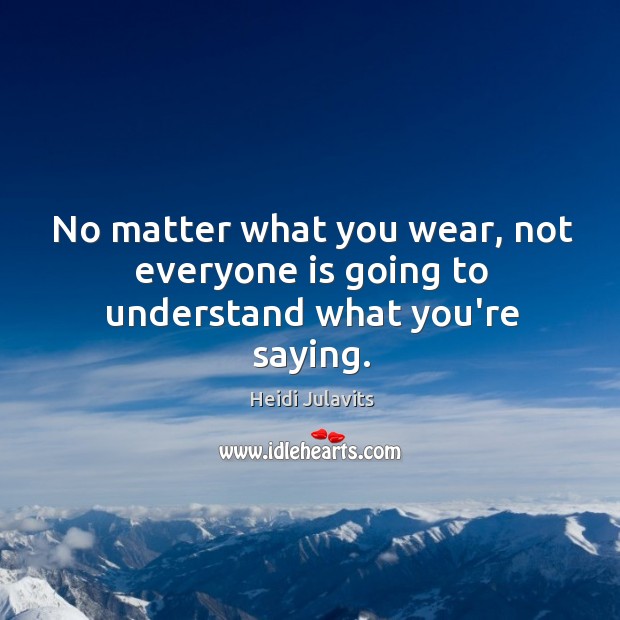 No matter what you wear, not everyone is going to understand what you’re saying. Heidi Julavits Picture Quote