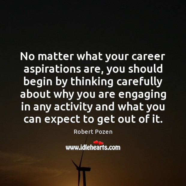 No matter what your career aspirations are, you should begin by thinking Robert Pozen Picture Quote