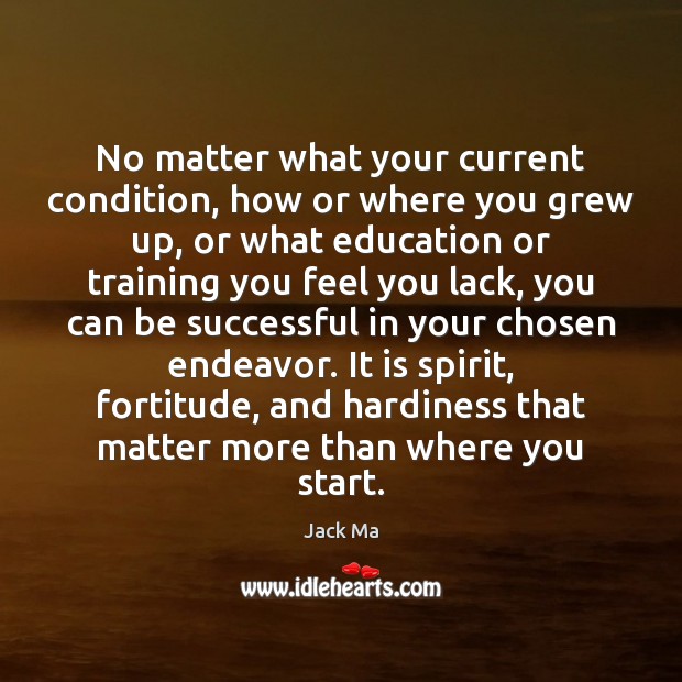 No matter what your current condition, how or where you grew up, Jack Ma Picture Quote