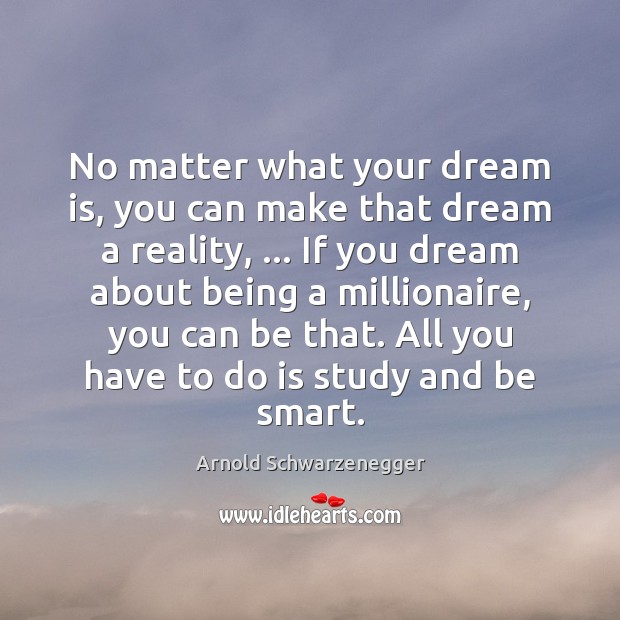 No matter what your dream is, you can make that dream a Arnold Schwarzenegger Picture Quote