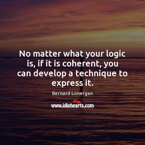 No matter what your logic is, if it is coherent, you can Bernard Lonergan Picture Quote