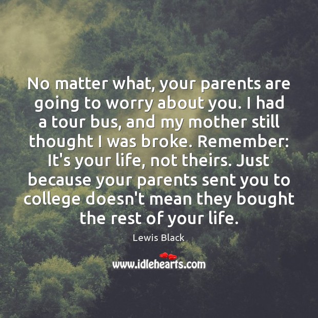 No matter what, your parents are going to worry about you. I Lewis Black Picture Quote