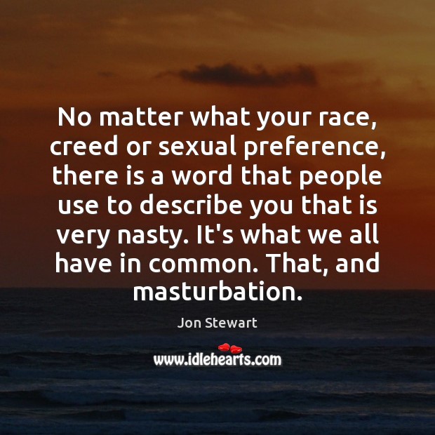 No matter what your race, creed or sexual preference, there is a Image
