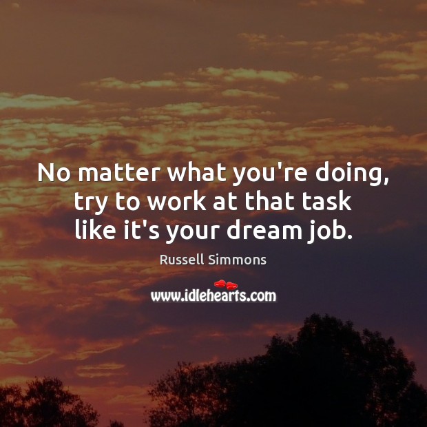 No matter what you’re doing, try to work at that task like it’s your dream job. Russell Simmons Picture Quote