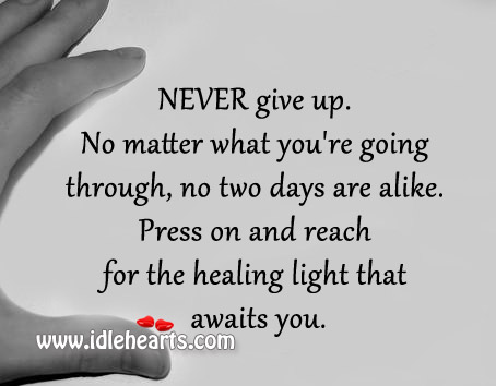 Press on and reach for the healing light that awaits you. Never Give Up Quotes Image