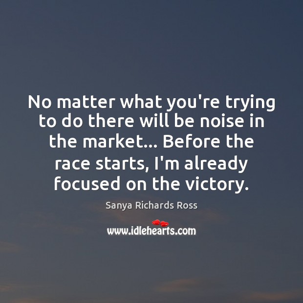 No matter what you’re trying to do there will be noise in Sanya Richards Ross Picture Quote