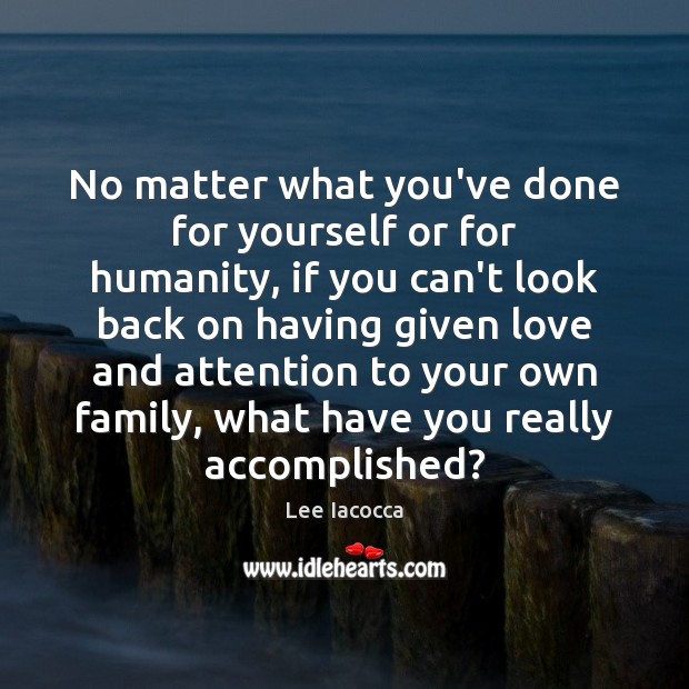 No matter what you’ve done for yourself or for humanity, if you Lee Iacocca Picture Quote