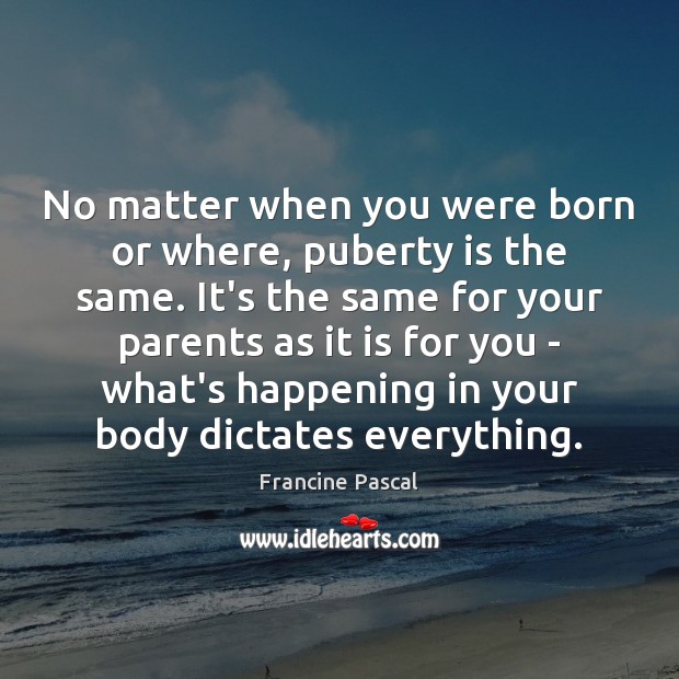 No matter when you were born or where, puberty is the same. Francine Pascal Picture Quote