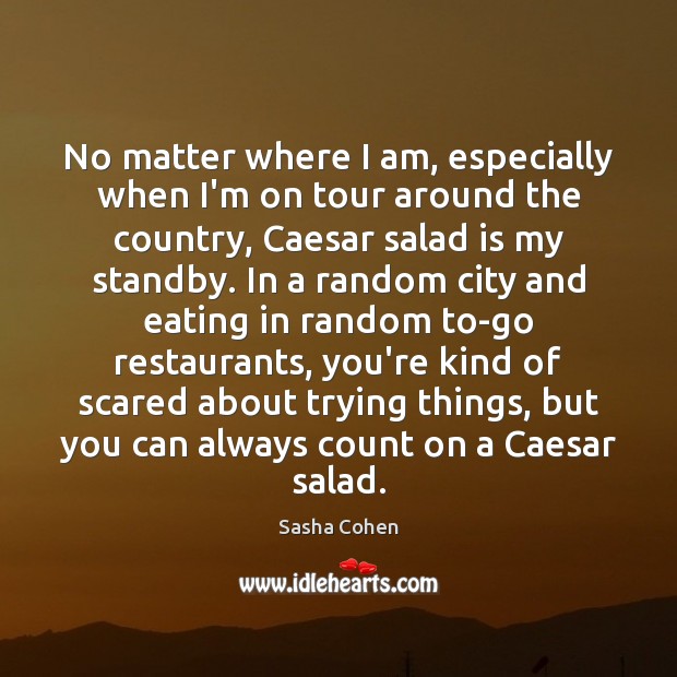 No matter where I am, especially when I’m on tour around the Sasha Cohen Picture Quote