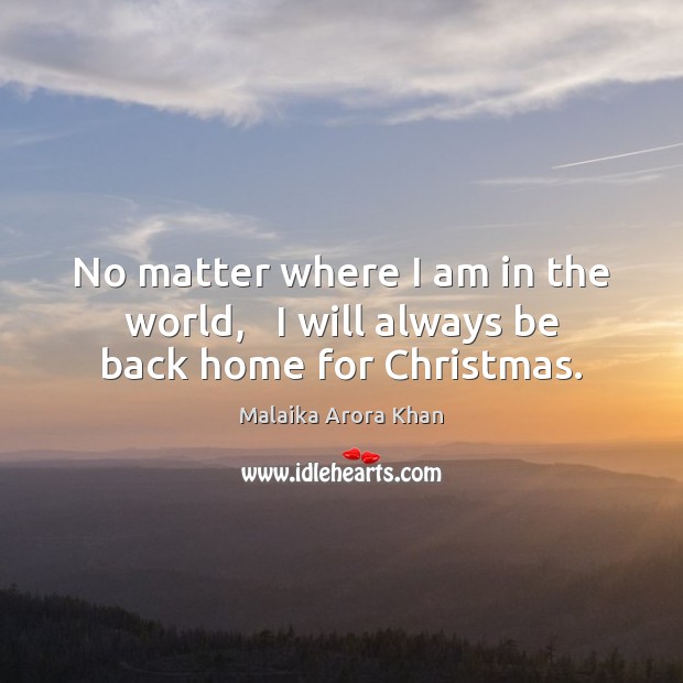 No matter where I am in the world,   I will always be back home for Christmas. Malaika Arora Khan Picture Quote