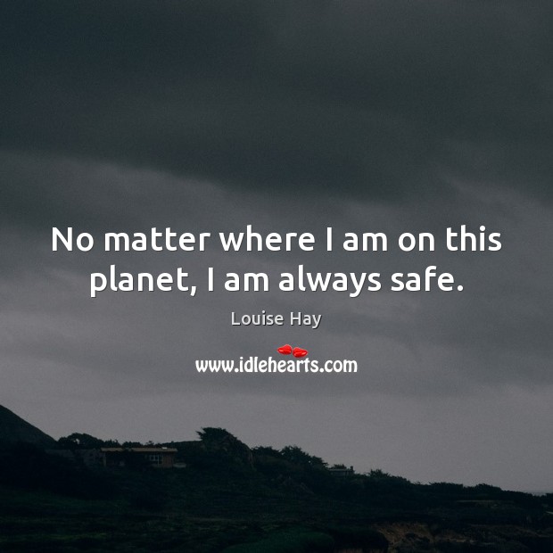 No matter where I am on this planet, I am always safe. Louise Hay Picture Quote