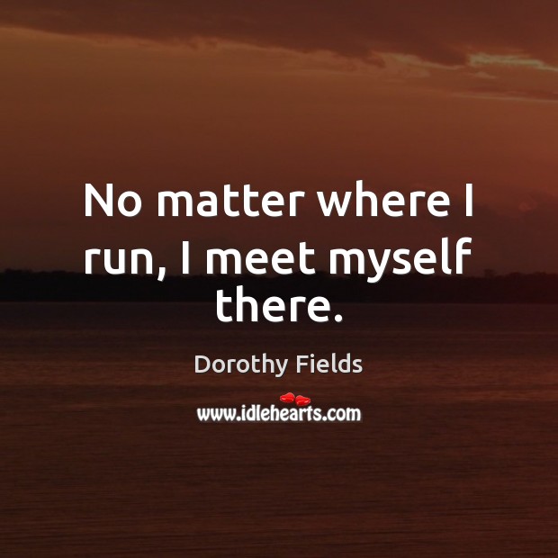 No matter where I run, I meet myself there. Dorothy Fields Picture Quote